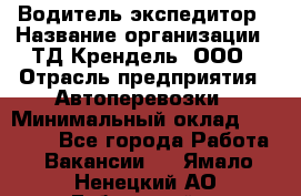 Водитель-экспедитор › Название организации ­ ТД Крендель, ООО › Отрасль предприятия ­ Автоперевозки › Минимальный оклад ­ 25 000 - Все города Работа » Вакансии   . Ямало-Ненецкий АО,Губкинский г.